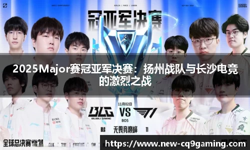 2025Major赛冠亚军决赛：扬州战队与长沙电竞的激烈之战
